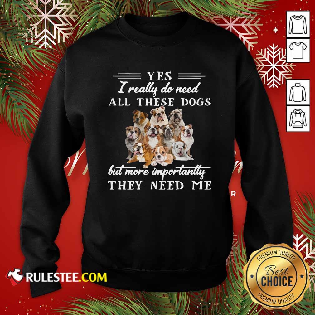 Premium English Bulldog Yes I Really Do Need All These Dogs But More Importantly Shirt - Image 5