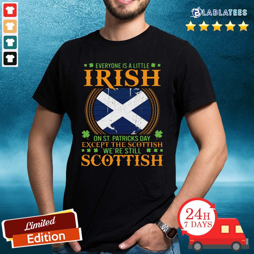 Premium Everyone Is A Little Irish On St Patrick’s Day Except The Scottish We’re Still Scottish Shirt