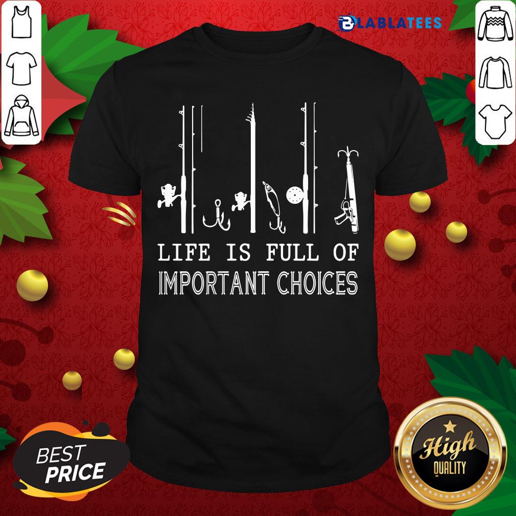 Premium Fishing Life Is Full Of Important Choices Shirt