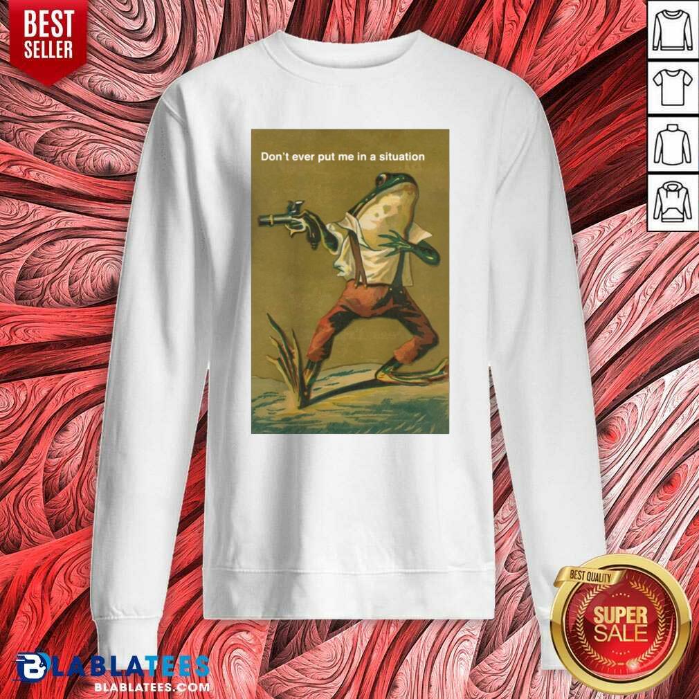 Premium Frog Don’t Ever Put Me In A Situation Shirt - Image 4