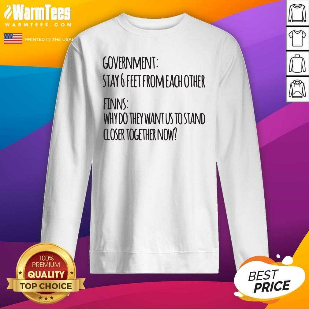 Premium Government Stay 6 Feet From Each Other Finns Why Do They Want Us To Stand Shirt - Image 3