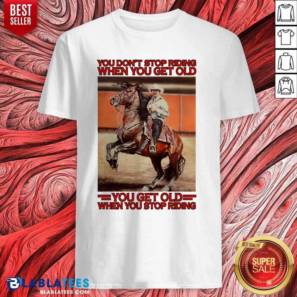 Premium Horse You Don't Stop Riding When You Get Old You Get Old When You Stop Riding Shirt
