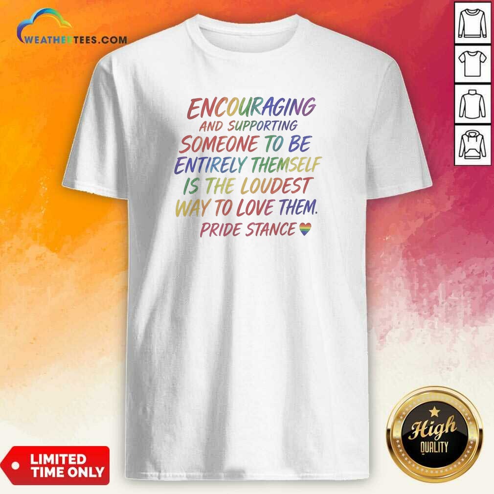 Premium Hot Encouraging And Supporting Someone To Be Entirely Themself Is The Loudest Way To Love Them Pride Stance Shirt