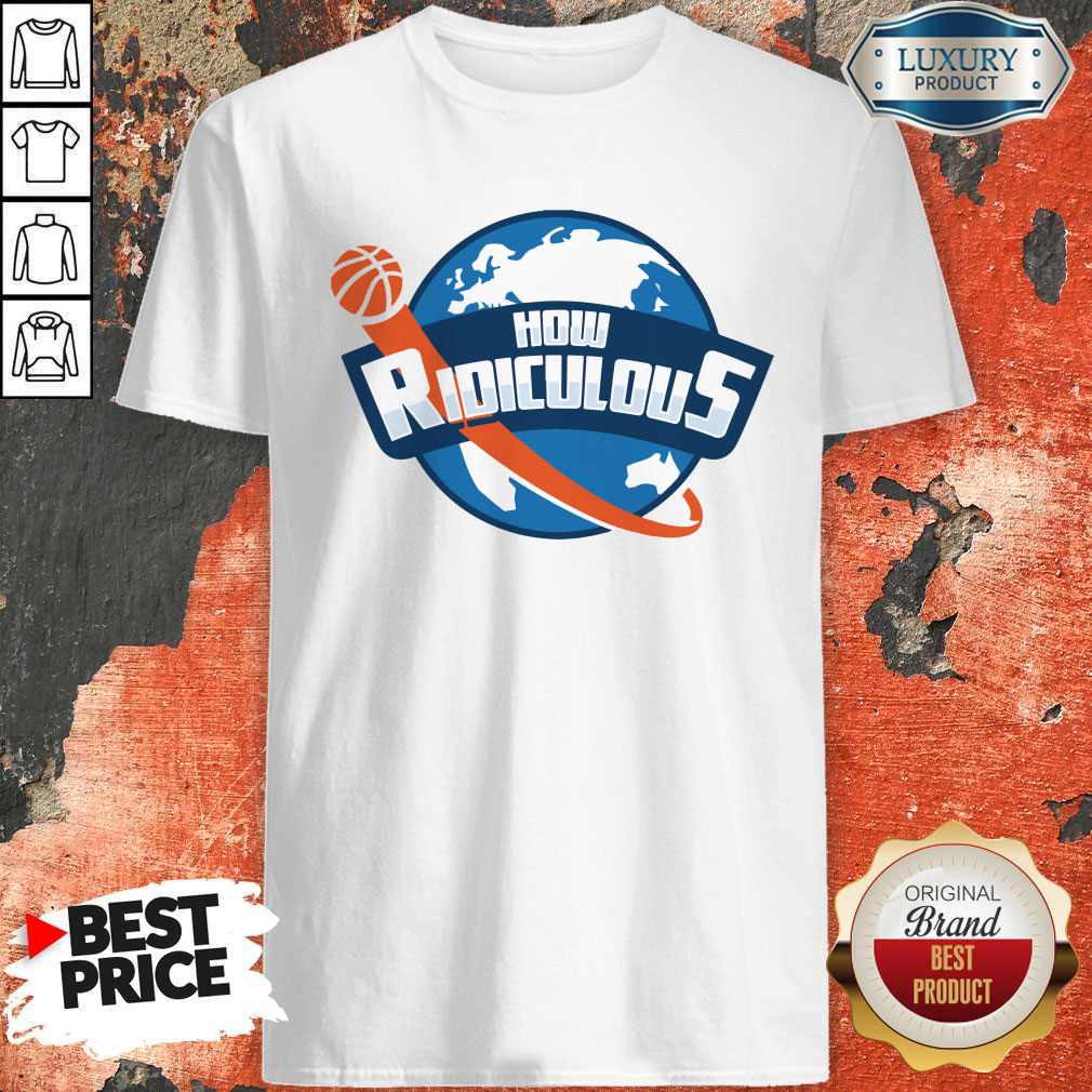 Premium How Ridiculous Shirt