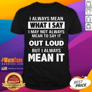 Premium I Always Mean What I Say I May Not Always Mean To Say It Out Loud But I Always Mean It Shirt