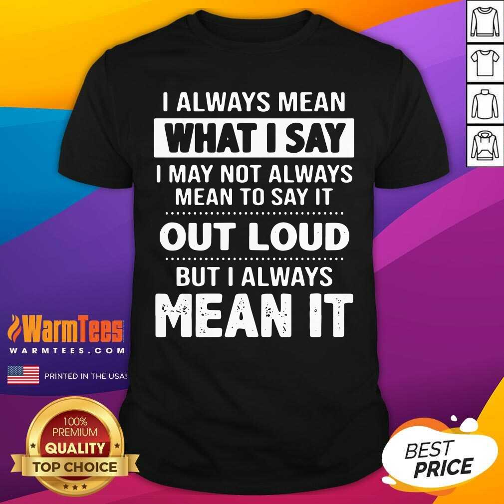 Premium I Always Mean What I Say I May Not Always Mean To Say It Out Loud But I Always Mean It Shirt