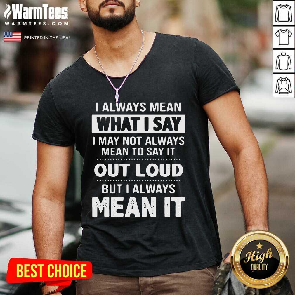 Premium I Always Mean What I Say I May Not Always Mean To Say It Out Loud But I Always Mean It Shirt - Image 5