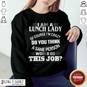 Alternative view of Premium I Am A Lunch Lady Of Course Im Crazy Do You Think A Sane Person Would Do This Job Shirt