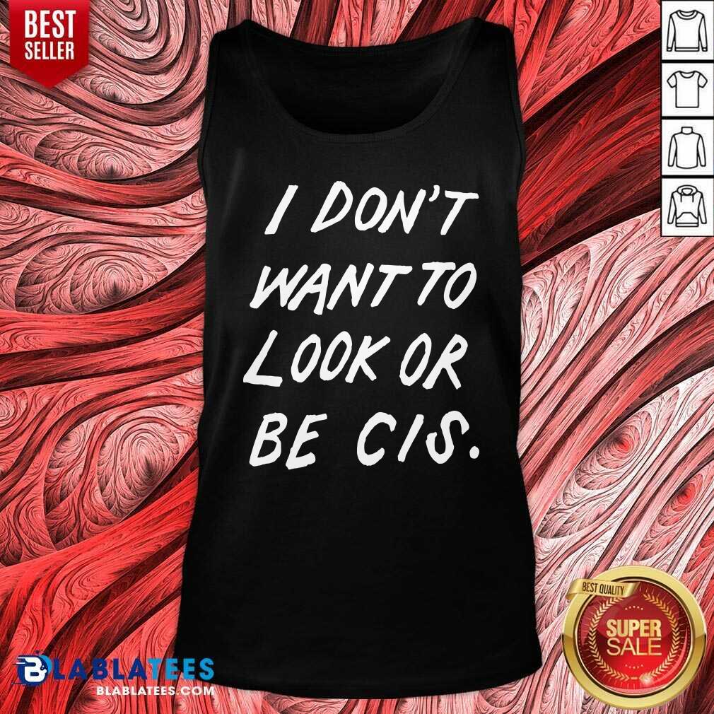 Premium I Don'T Want To Look Or Be Cis Shirt - Image 4