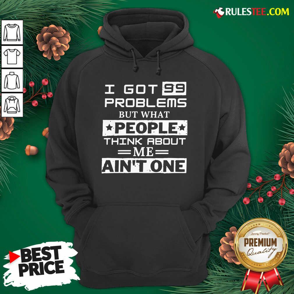 Premium I Got 99 Problems But What People Think About Me Aint One Shirt - Image 3