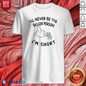 Premium I'll Never Be The Bigger Person I'm Short Funny Sarcasm Stick Figure Shirt