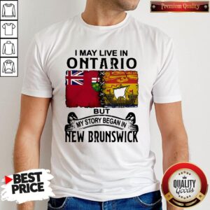 Premium I May Live In Ontario But My Story Began In New Brunswick Shirt