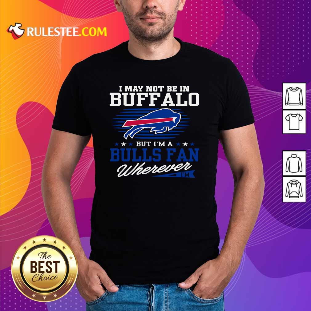 Premium I May Not Be In Buffalo But Im A Bulls Fan Wherever Shirt