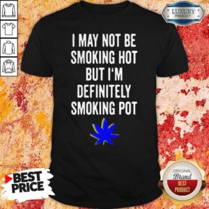 Premium I May Not Be Smoking Hot But Im Definitely Smoking Pot Shirt