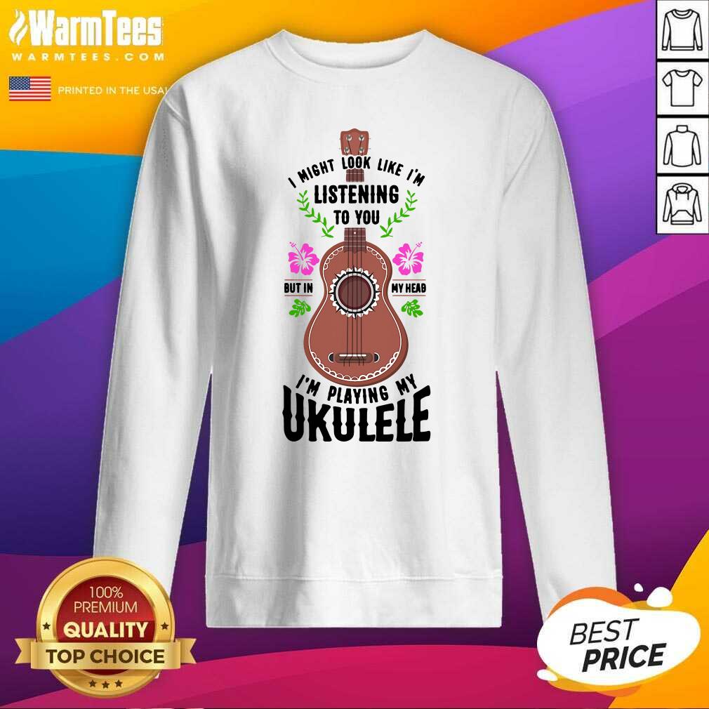 Premium I Might Look Like I'm Listening To You But In My Head I'm Playing My Ukulele Shirt - Image 3