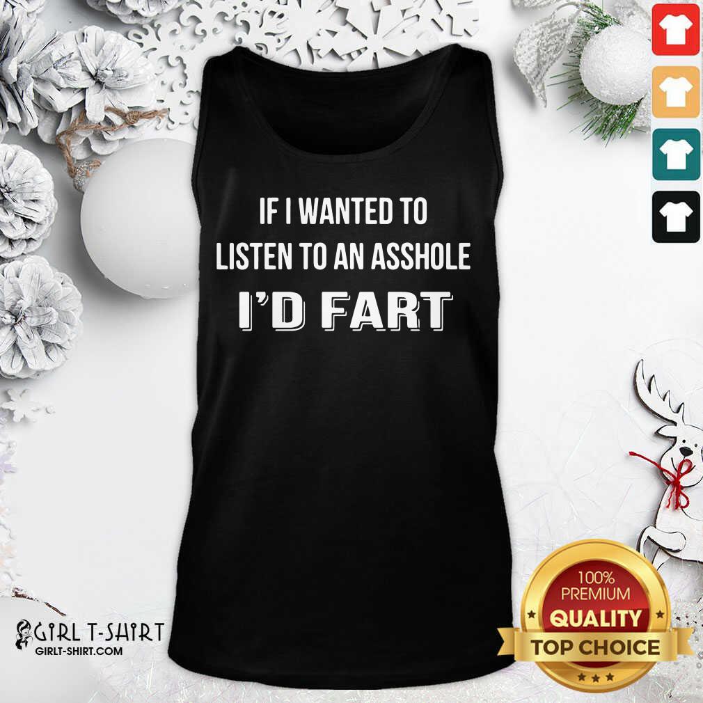 Premium If I Wanted To Listen To An Asshole I’d Fart Shirt - Image 3
