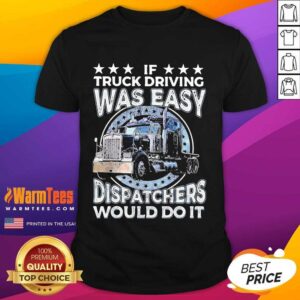 Premium If Truck Driving Was Easy Disatchers Would Do It Shirt