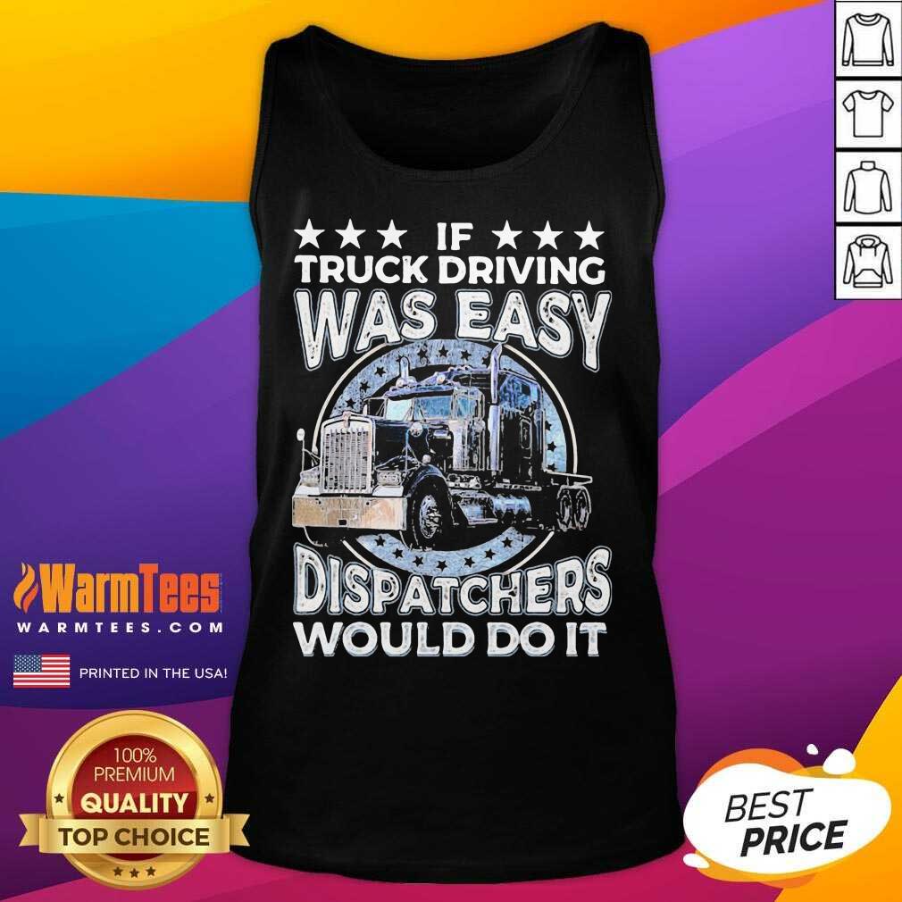Premium If Truck Driving Was Easy Disatchers Would Do It Shirt - Image 5