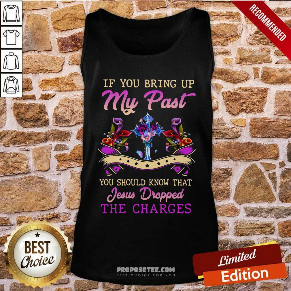 Premium If You Bring Up My Past You Should Know That Jesus Dropped The Charges Shirt - Image 4