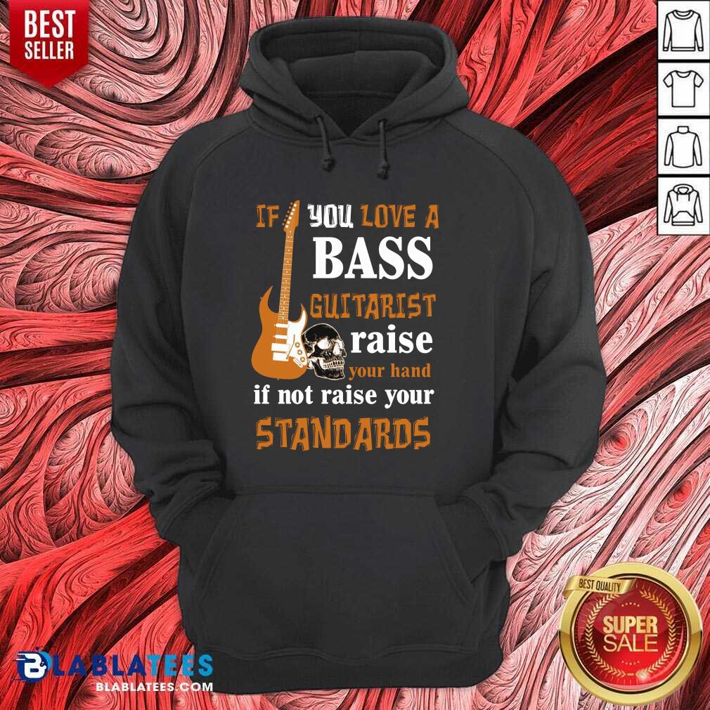 Premium If You Love A Bass Guitarist Raise Your Hand If Not Raise Your Standards Shirt - Image 5