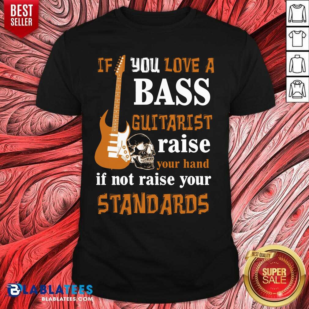 Premium If You Love A Bass Guitarist Raise Your Hand If Not Raise Your Standards Shirt