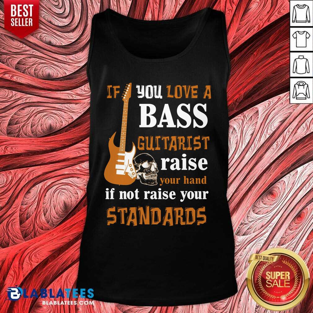 Premium If You Love A Bass Guitarist Raise Your Hand If Not Raise Your Standards Shirt - Image 3
