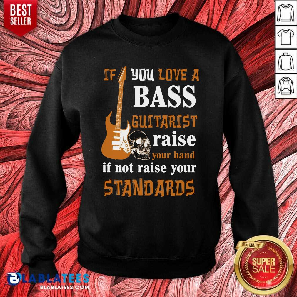 Premium If You Love A Bass Guitarist Raise Your Hand If Not Raise Your Standards Shirt - Image 4