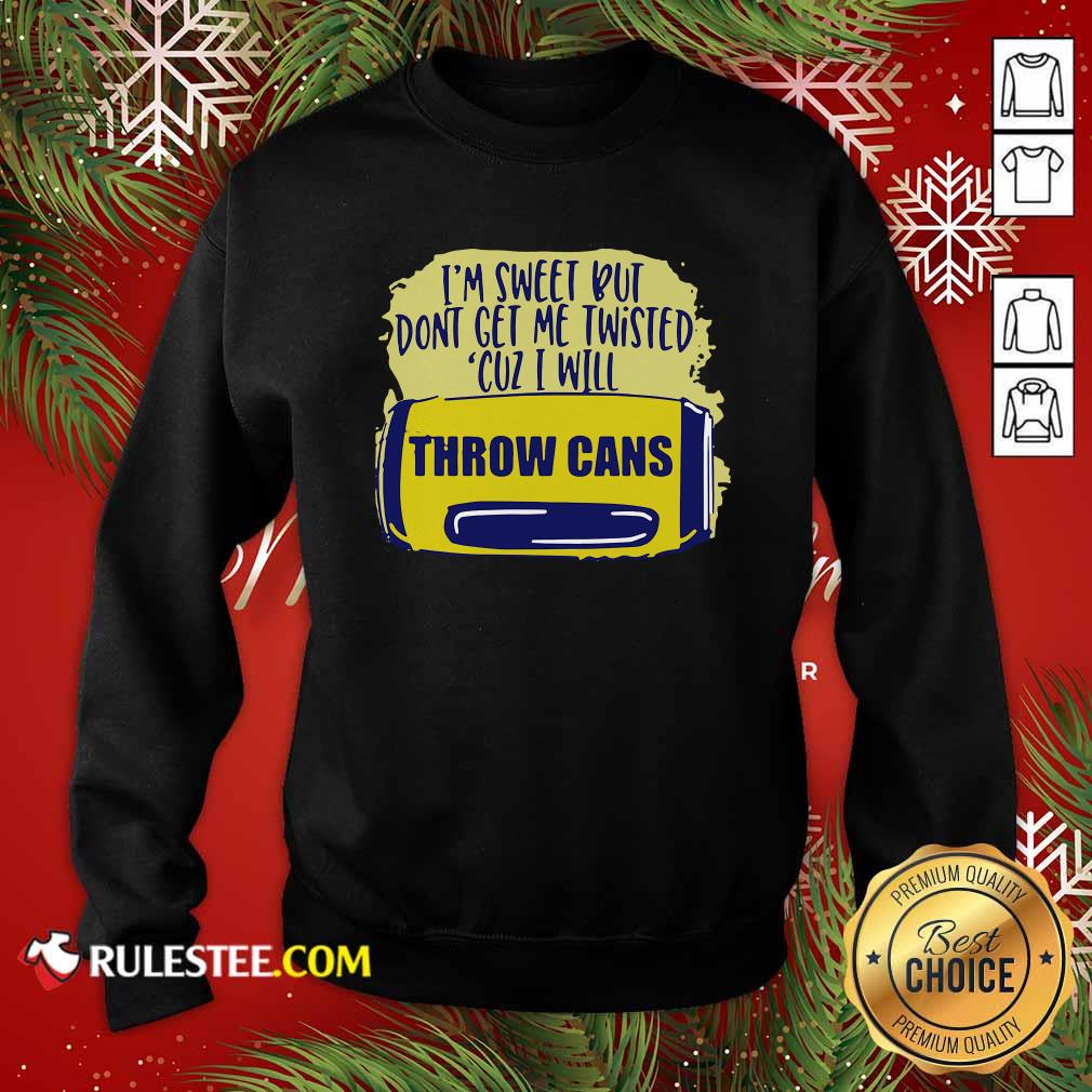 Premium Im Sweet But Dont Get Me Twisted Cuz I Will Throw Cans Shirt - Image 5