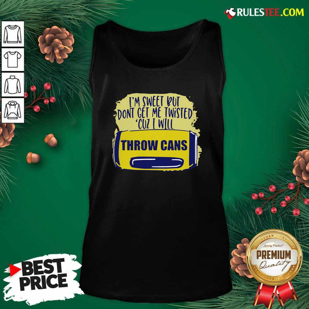 Premium Im Sweet But Dont Get Me Twisted Cuz I Will Throw Cans Shirt - Image 4