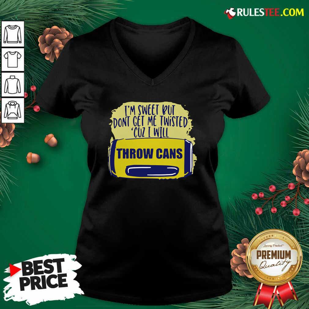 Premium Im Sweet But Dont Get Me Twisted Cuz I Will Throw Cans Shirt - Image 3