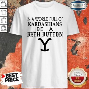 Premium In A World Full Of Kardashians Be A Beth Dutton Shirt