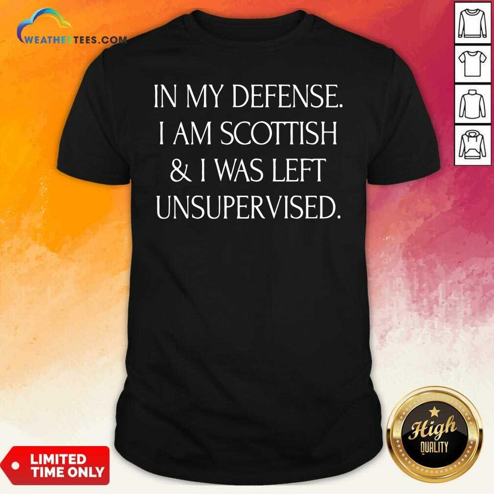 Premium In My Defense I Am Scottish And I Was Left Unsupervised Shirt