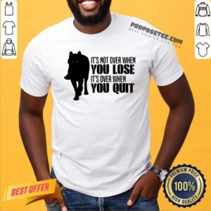 Premium It’s Not Over When You Lose It’s Over When You Quit Wolf Shirt