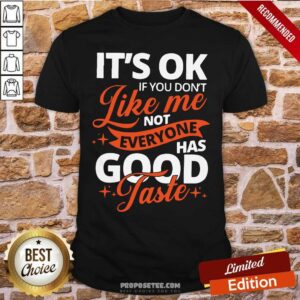 Premium It’s Ok If You Don’t Like Me Not Everyone Has Good Taste Shirt