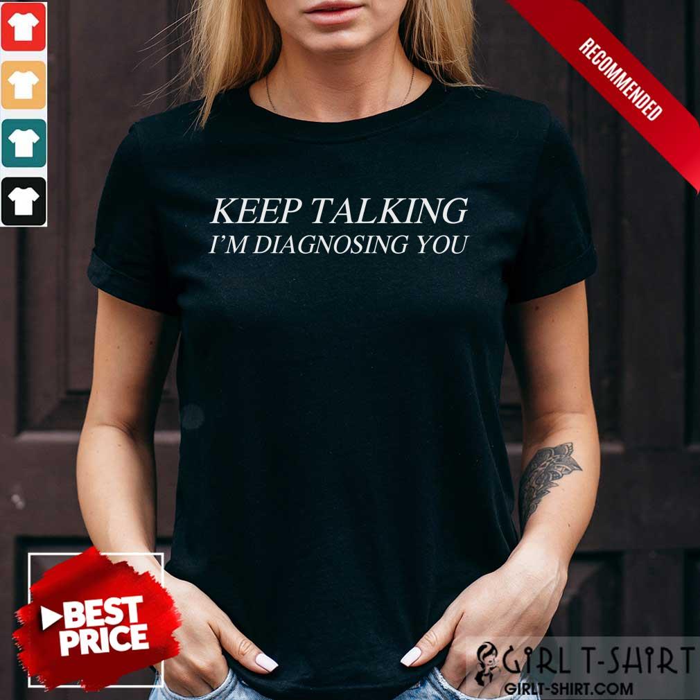 Premium Keep Talking Im Diagnosing You Shirt