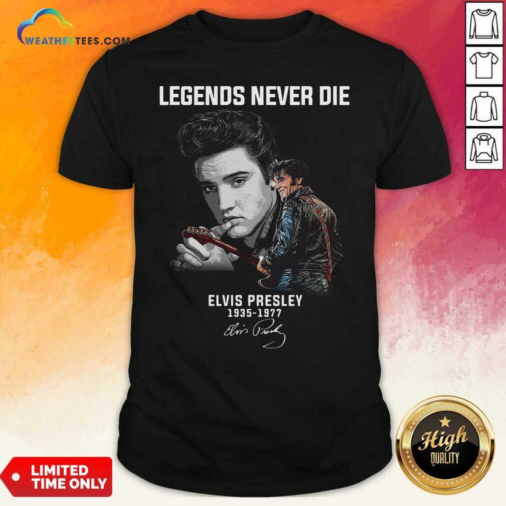 Premium Legends Never Die Elvis Presley 1935 1977 Signature Shirt
