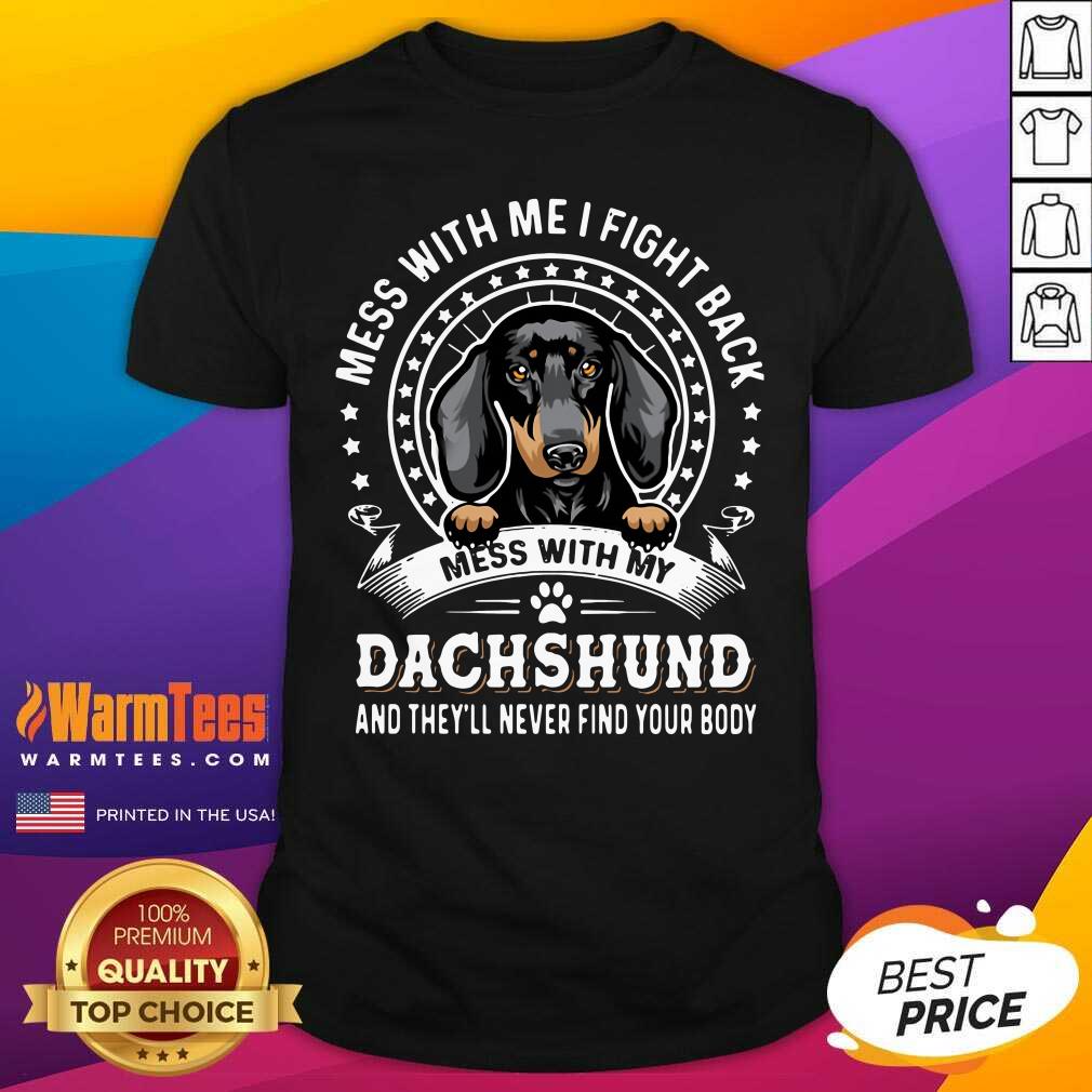 Premium Mess With Me I Fight Back Mess With My Dachshund And They’ll Never Find Your Body Shirt