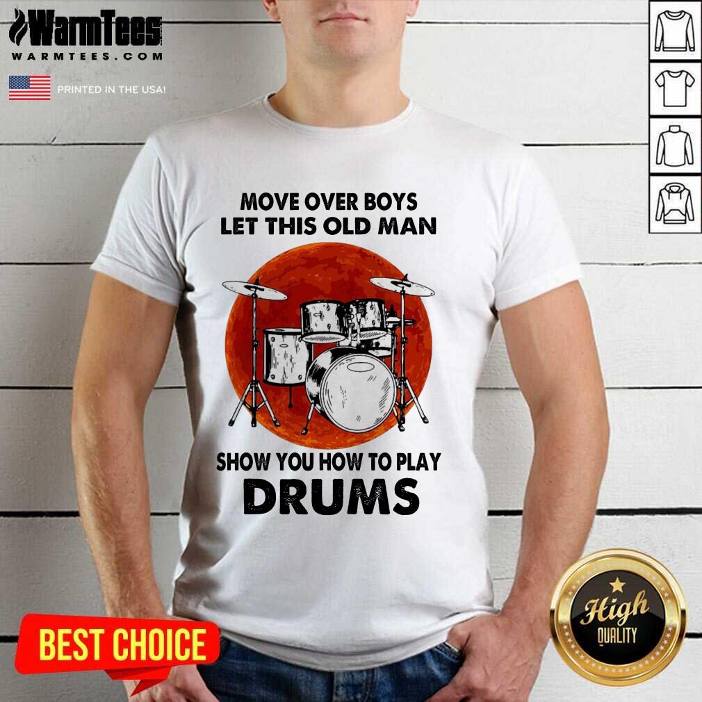 Premium Move Over Boys Let This Old Man Show You How To Play Drums Shirt