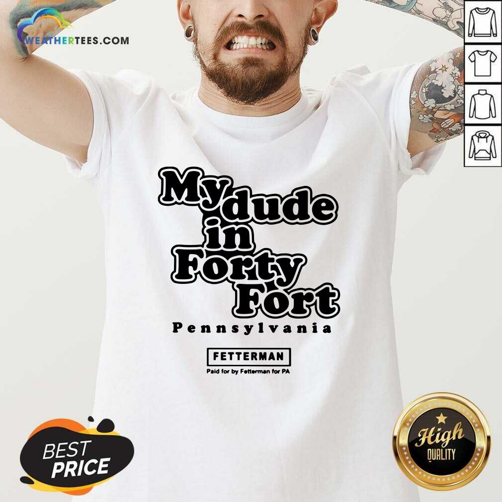 Premium My Dude In Forty Fort Pennsylvania Fetterman Shirt - Image 2