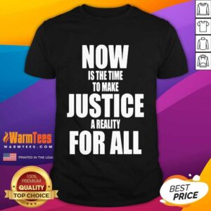 Premium Now Is The Time To Make Justice A Reality For All Shirt