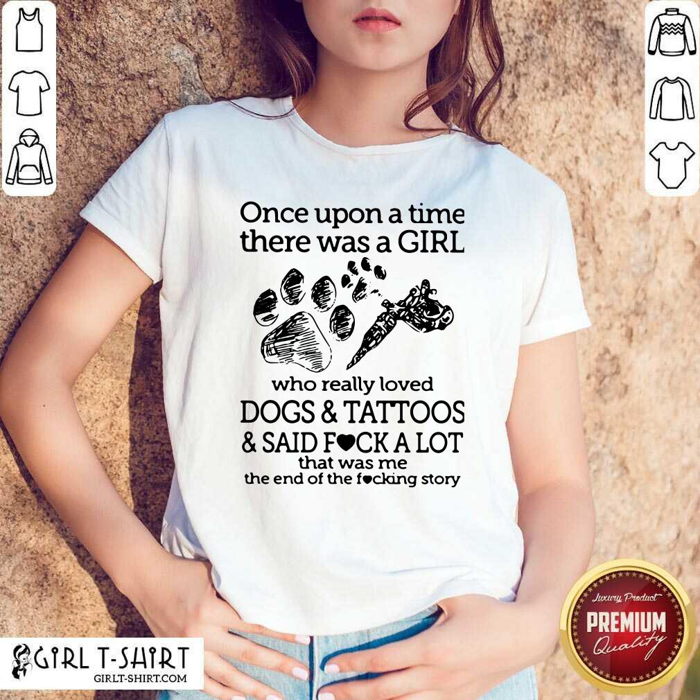Premium Once Upon A Time There Was A Girl Who Really Loved Dogs And Tattoos And Said Fuck A Lot That Was Me Shirt