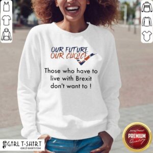 Alternative view of Premium Our Future Our Choice Those Who Have To Live With Brexit Dont Want To Shirt