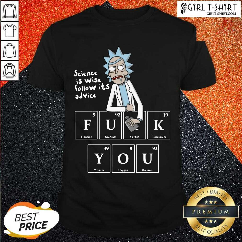 Premium Rick Sanchez Science Is Wise Follow It’s Advice Fuck You Shirt