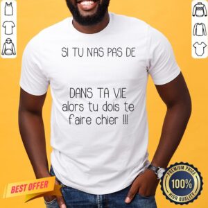 Premium Si Tu N’as Pas De Dans Ta Vie Alors Tu Dois Te Faire Chier Shirt