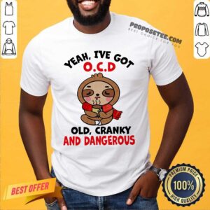 Premium Sloth Yeah I’ve Got Ocd Old Cranky And Dangerous Shirt
