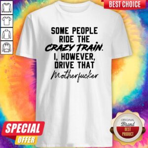 Premium Some People Ride The Crazy Train I However Drive That Motherfucker Shirt