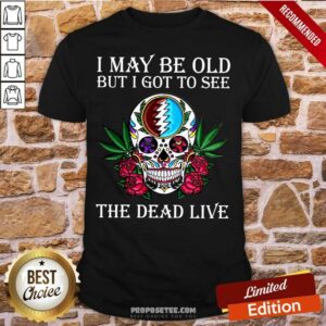 Premium Sugar Skull I May Be Old But I Got To See The Dead Live Rose Shirt