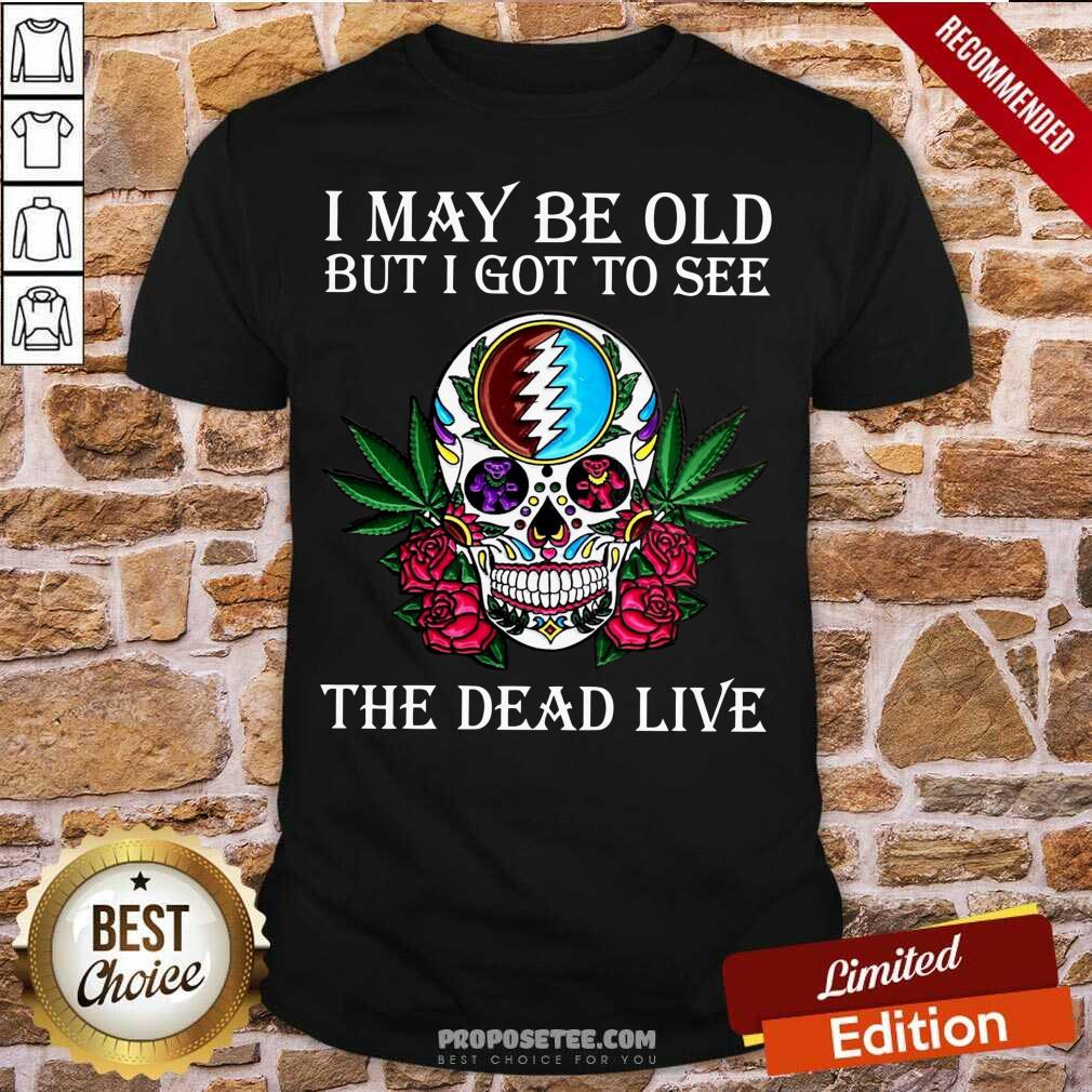 Premium Sugar Skull I May Be Old But I Got To See The Dead Live Rose Shirt