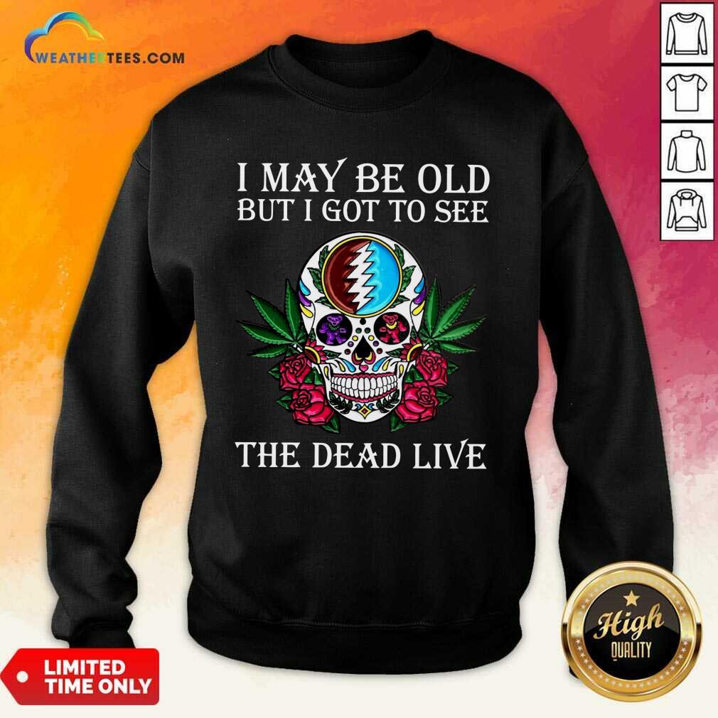 Premium Sugar Skull I May Be Old But I Got To See The Dead Live Rose Shirt - Image 4