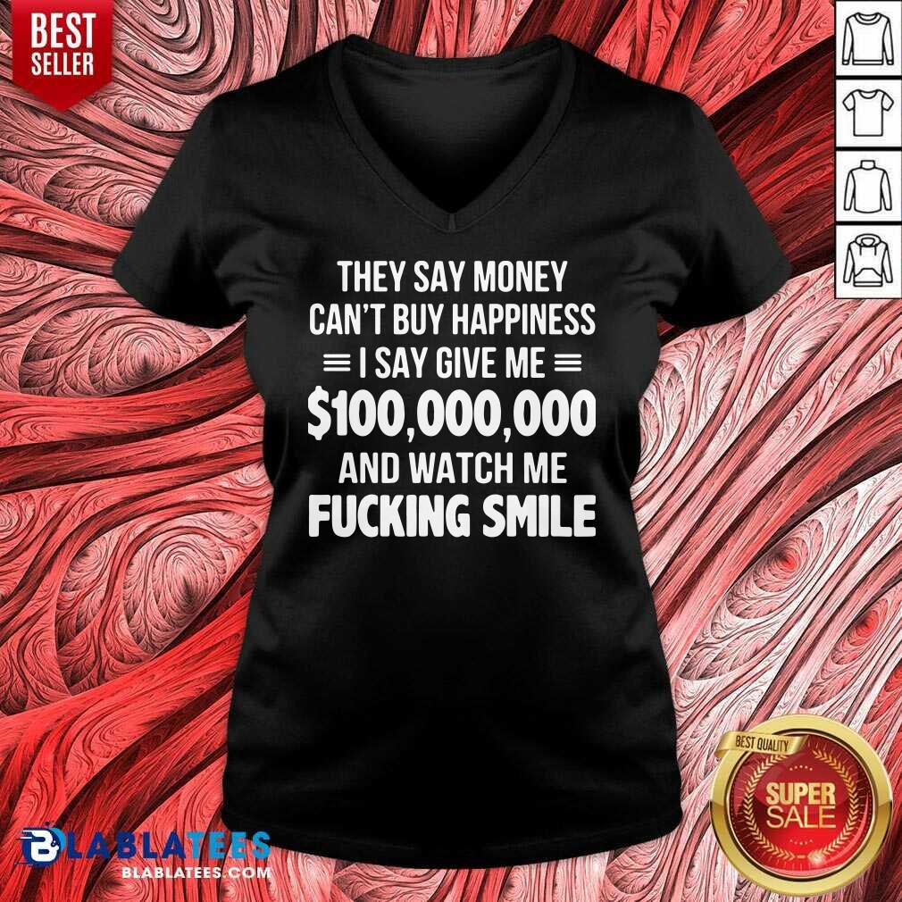 Premium They Say Money Cant Buy Happiness I Say Give Me $100,000,000 And Watch Me Fucking Smile Shirt - Image 5